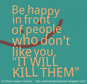 Be happy in front of people who don't like you, 