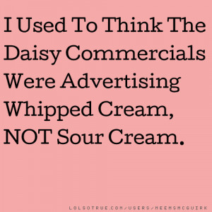 ... The Daisy Commercials Were Advertising Whipped Cream, NOT Sour Cream