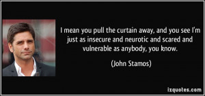 ... neurotic and scared and vulnerable as anybody, you know. - John Stamos