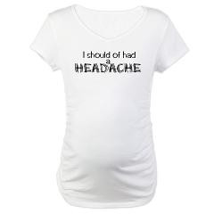 Funny maternity tops that read, I should of had a headache.