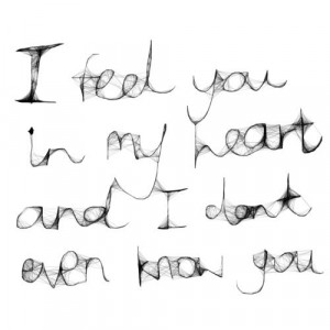 feel you in my heart and I don’t even know you.”