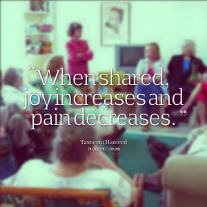 Quotes Picture: when shared, joy increases and pain decreases