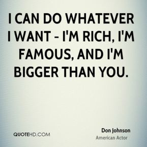 can do whatever I want - I'm rich, I'm famous, and I'm bigger than ...