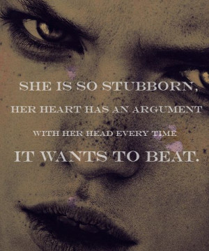 She is so stubborn, her heart has an argument with her head every time ...