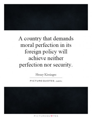 country that demands moral perfection in its foreign policy will ...