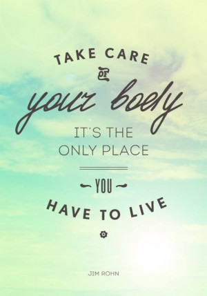 so remember your body is your most priceless possession so go take ...