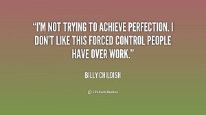 not trying to achieve perfection. I don't like this forced control ...
