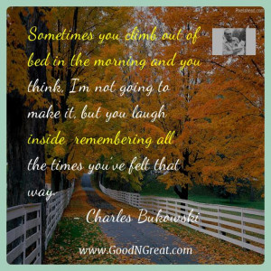 Charles Bukowski Inspirational Quotes - Sometimes you climb out of bed ...