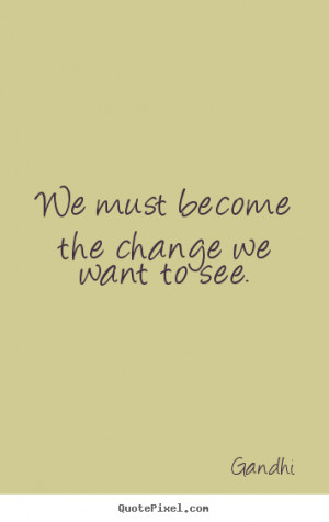 Quote about inspirational - We must become the change we want to see.