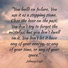 Use failure as a stepping stone... Close the door on the past...Don't ...