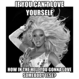If you can’t love yourself, how in the hell you gonna love somebody ...