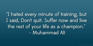 hated every minute of training, but I said, Don’t quit. Suffer now ...
