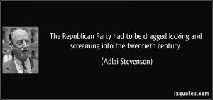 ... kicking and screaming into the twentieth century. - Adlai Stevenson