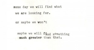 Some day we will find what we are looking for. or maybe we won't maybe ...