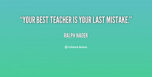 quote-Ralph-Nader-your-best-teacher-is-your-last-mistake-96438.png
