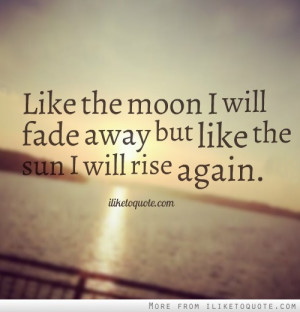 ... The Moon I Will Fade Away But Like The Sun I Will Rise Again,Quotes
