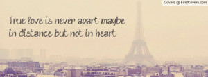 True love is never apart, maybe in distance, but not in heart.