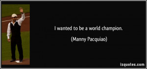 wanted to be a world champion. - Manny Pacquiao