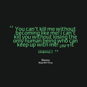Quotes Picture: you can't kill me without becoming like me! i can't ...