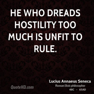 He who dreads hostility too much is unfit to rule.