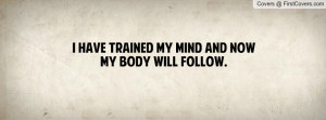 have trained my mind and now my body will follow. , Pictures