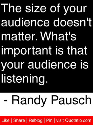 ... is that your audience is listening randy pausch # quotes # quotations