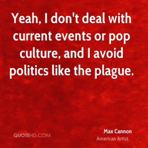 ... current events or pop culture, and I avoid politics like the plague