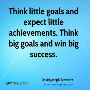 ... and expect little achievements. Think big goals and win big success