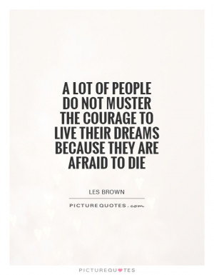 lot of people do not muster the courage to live their dreams because ...