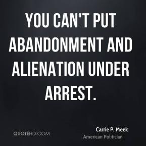 Carrie P. Meek - You can't put abandonment and alienation under arrest ...