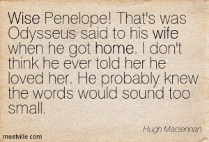 Wise Penelope! That's was Odysseus said to his wife when he got home ...