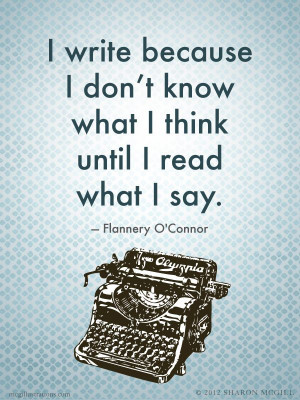 write because I don't know what I think until I read what I say