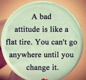 Daily Motivation - A bad attitude is like a flat tire. Change it!