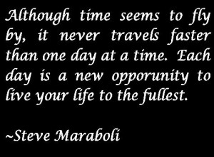 ... one day at a time. Each day is a new opportunity to live your life to