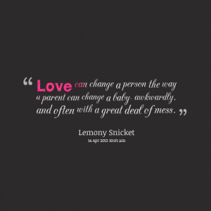 Love can change a person the way a parent can change a baby- awkwardly ...