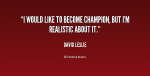 would like to become champion, but I'm realistic about it.”