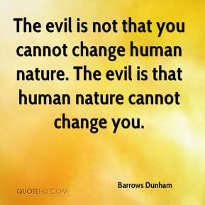 ... change human nature. The evil is that human nature cannot change you