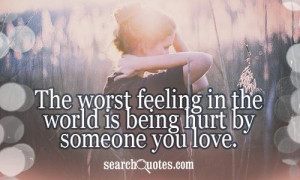 The worst feeling in the world is being hurt by someone you love.