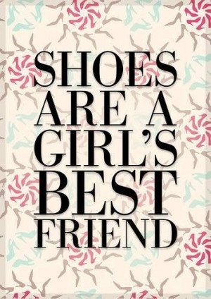 Shoes Are A Girl's Best Friend.