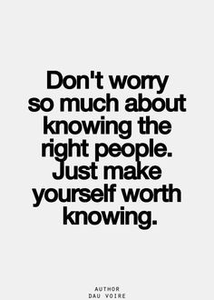 ... much about knowing the right people. Just make yourself worth knowing