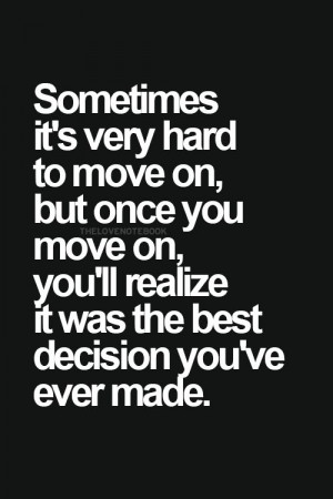 on, but once you move on, you'll realize it was the best decision you ...