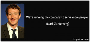 We're running the company to serve more people. - Mark Zuckerberg