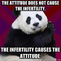 The attitude does not cause the infertility. The infertility causes ...