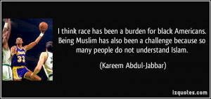 think race has been a burden for black Americans. Being Muslim has ...
