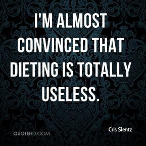 Cris Slentz I 39 m almost convinced that dieting is totally useless