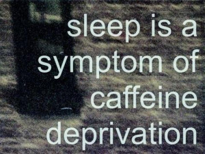 Sleep Is A Symptom Of Caffeine Deprivation. ~ Coffee Quotes