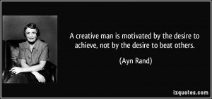... by the desire to achieve, not by the desire to beat others. - Ayn Rand