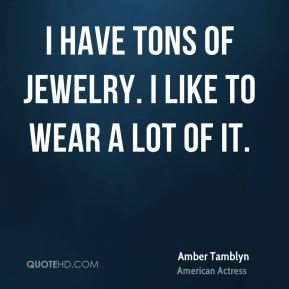 Amber Tamblyn - I have tons of jewelry. I like to wear a lot of it.
