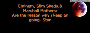 Eminem, Slim Shady,& Marshall Mathers: Are the reason why i keep on ...