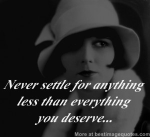 Never settle for anything less than everything you deserve... - Best ...